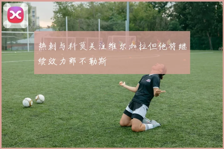 热刺与科莫关注维尔加拉但他将继续效力那不勒斯