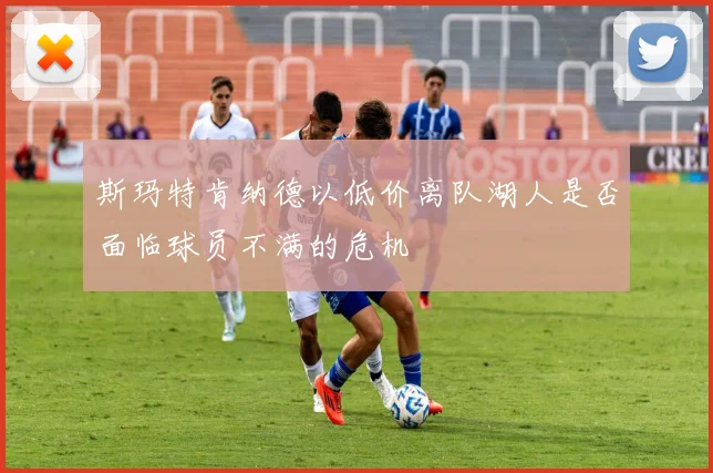 斯玛特肯纳德以低价离队湖人是否面临球员不满的危机