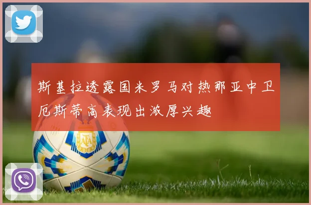斯基拉透露国米罗马对热那亚中卫厄斯蒂高表现出浓厚兴趣