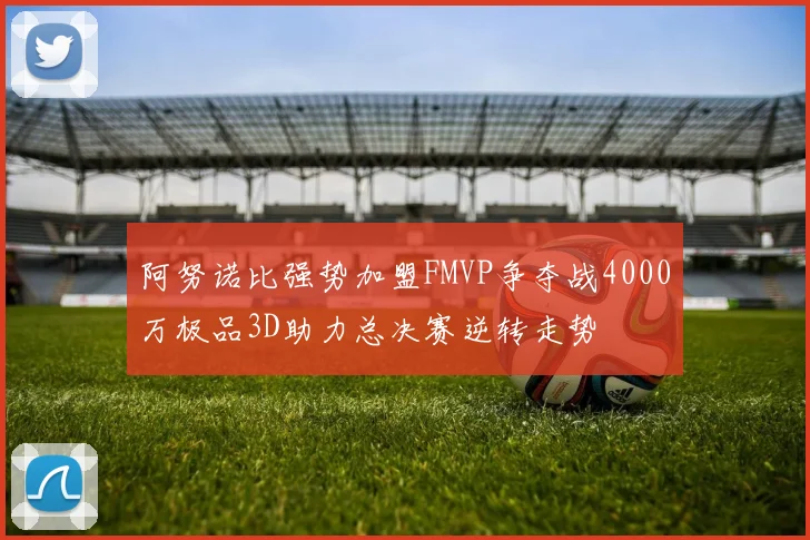 阿努诺比强势加盟FMVP争夺战4000万极品3D助力总决赛逆转走势