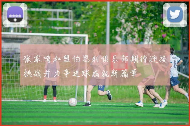 张家鸣加盟伯恩利俱乐部期待迎接挑战并力争进球成就新篇章
