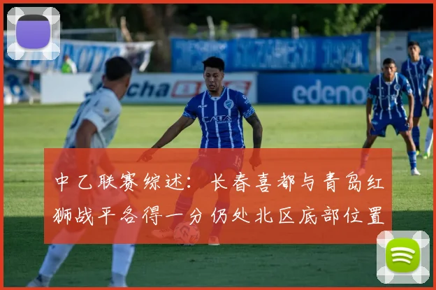 中乙联赛综述：长春喜都与青岛红狮战平各得一分仍处北区底部位置