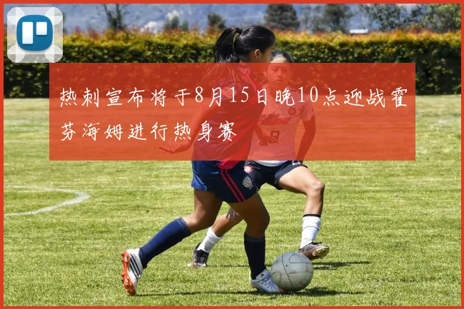 热刺宣布将于8月15日晚10点迎战霍芬海姆进行热身赛