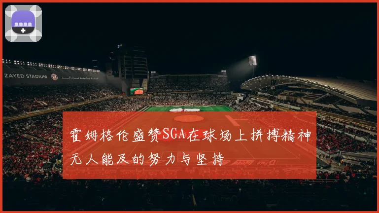 霍姆格伦盛赞SGA在球场上拼搏精神无人能及的努力与坚持