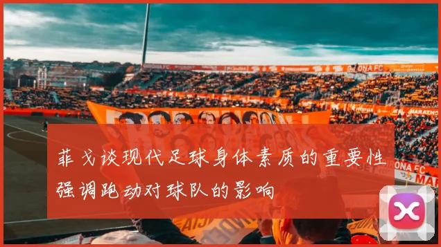 菲戈谈现代足球身体素质的重要性强调跑动对球队的影响